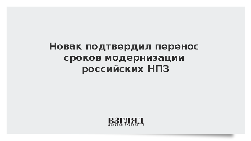 Новак подтвердил перенос сроков модернизации российских НПЗ