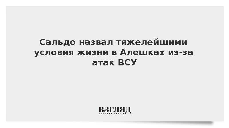 Губернатор Сальдо заявил о тяжелейших условиях в Алешках из-за ударов ВСУ