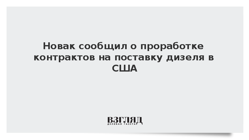 Новак сообщил о проработке контрактов на поставку дизеля в США