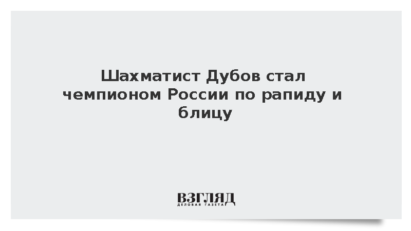 Шахматист Дубов стал чемпионом России по рапиду и блицу