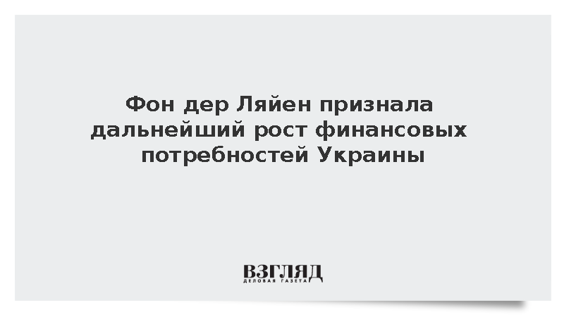 Фон дер Ляйен признала дальнейший рост финансовых потребностей Украины