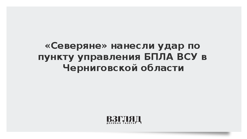 «Северяне» нанесли удар по пункту управления БПЛА ВСУ в Черниговской области