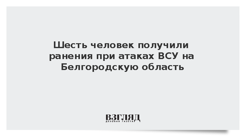 Шуваев: Шесть жителей Белгородской области пострадали от ударов ВСУ
