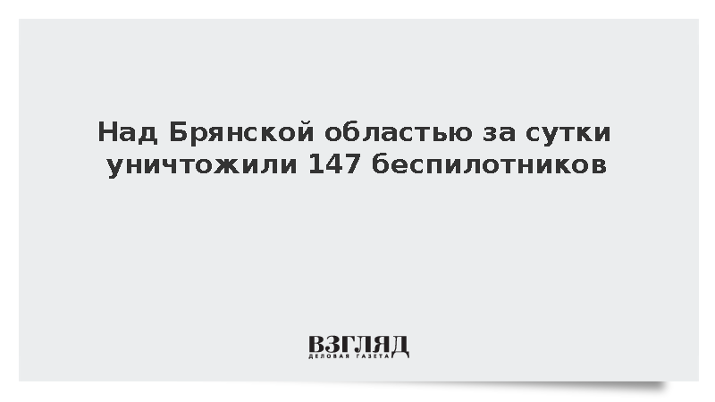 В Брянской области за сутки сбили 147 украинских беспилотников