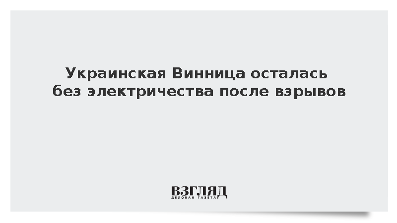 Украинская Винница полностью лишилась электроснабжения после серии взрывов