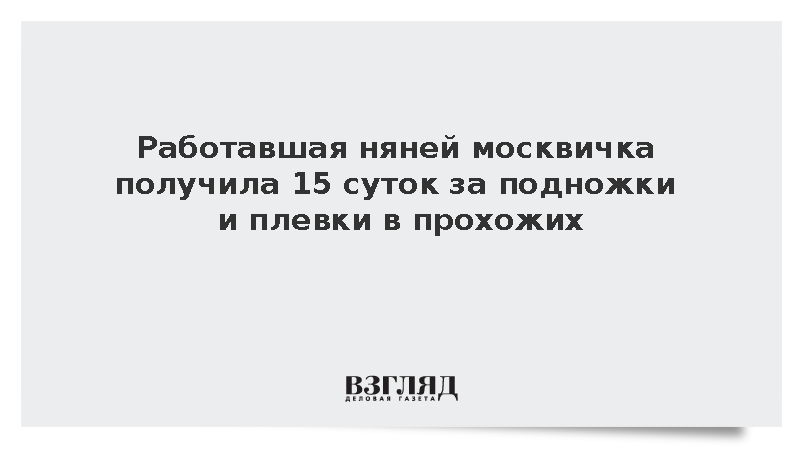 Суд в Москве арестовал на 15 суток женщину за подножки и плевки в прохожих