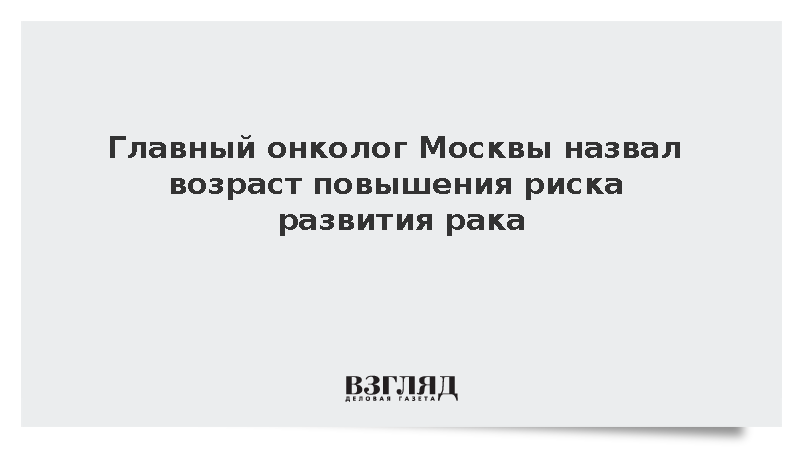 Главный онколог Москвы Хатьков: Риск развития рака возрастает после 50 лет