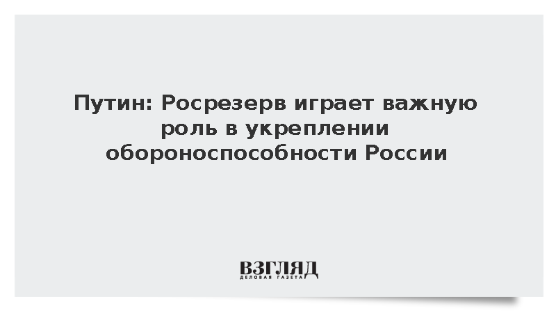 Путин: Росрезерв играет важную роль в укреплении обороноспособности России
