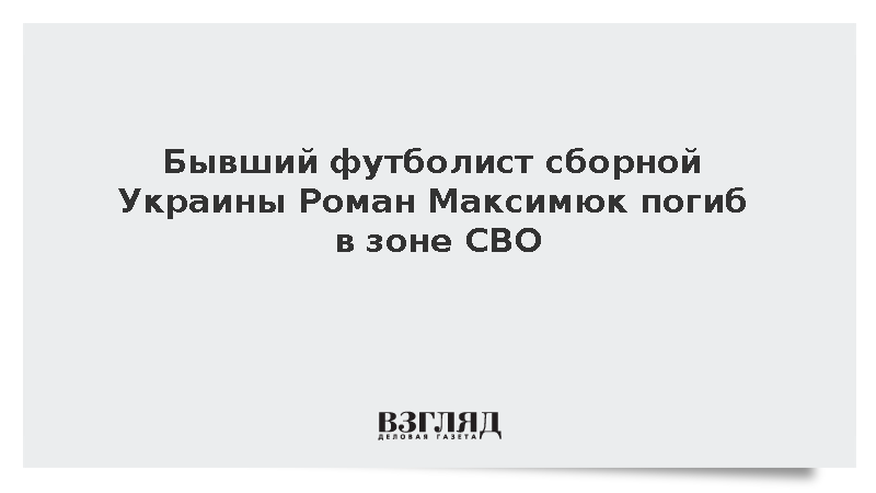 Бывший футболист сборной Украины Роман Максимюк погиб в зоне СВО