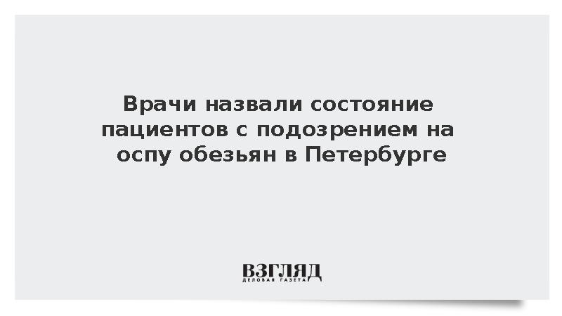 У петербуржцев с подозрением на оспу обезьян исключили тяжелую форму болезни