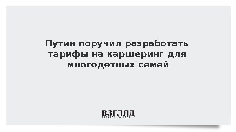 Путин поручил разработать тарифы на каршеринг для многодетных семей