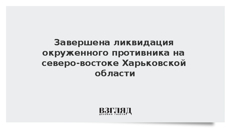 Завершена ликвидация окруженного противника на северо-востоке Харьковской области