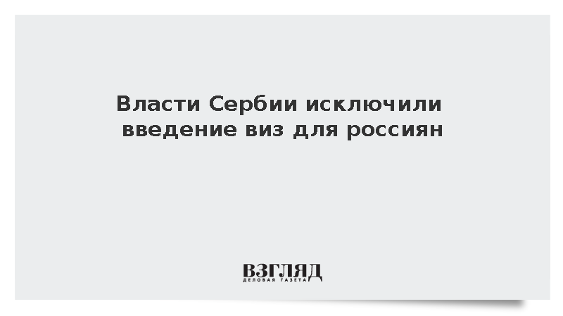 Власти Сербии исключили введение виз для россиян