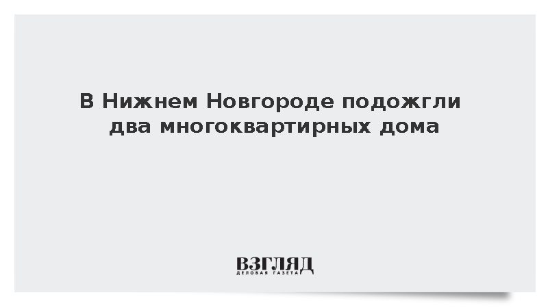 В Нижнем Новгороде из-за поджога загорелись два многоквартирных дома