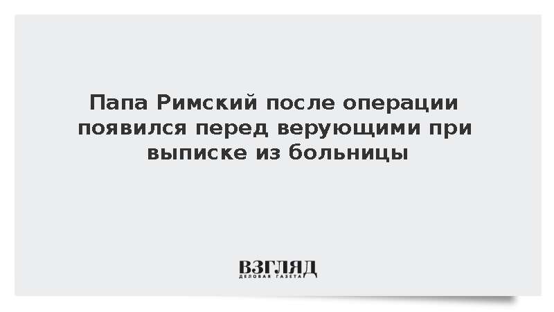 Папа Римский впервые после операции появился перед верующими при выписке