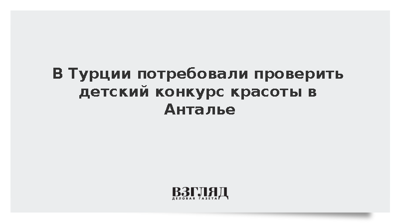 Власти Турции попросили прокуратуру проверить детский конкурс красоты в Анталье