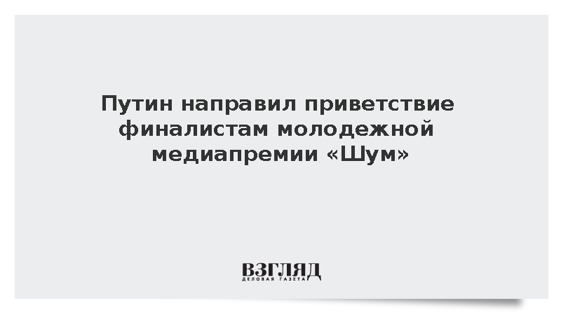 Путин направил приветствие финалистам молодежной медиапремии «Шум»