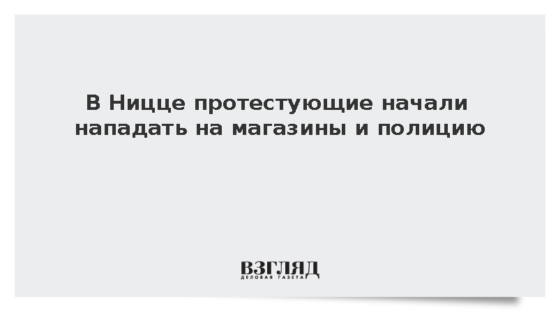 Протестующие в Ницце начали нападать на магазины и полицию