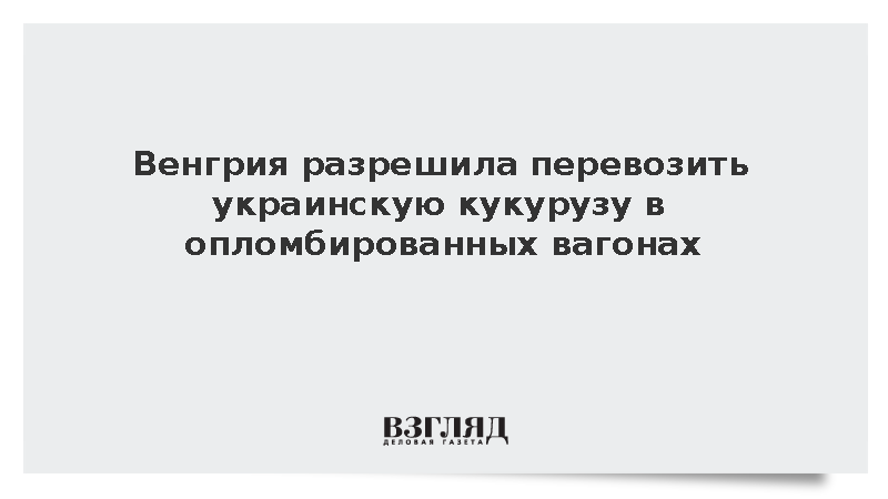 Венгрия разрешила перевозить украинскую кукурузу в опломбированных вагонах
