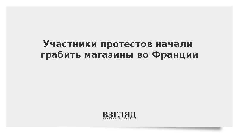 Во Франции в ходе протестов против роста цен начались грабежи магазинов