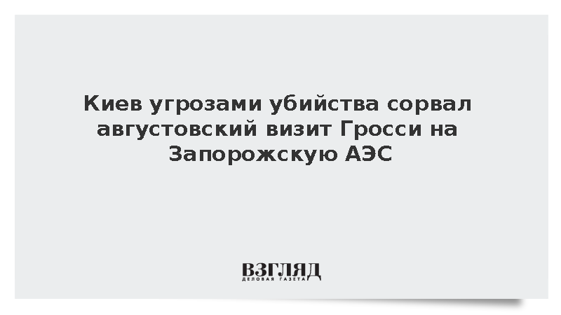 МИД: Киев пригрозил Гросси смертью и сорвал его визит на Запорожскую АЭС