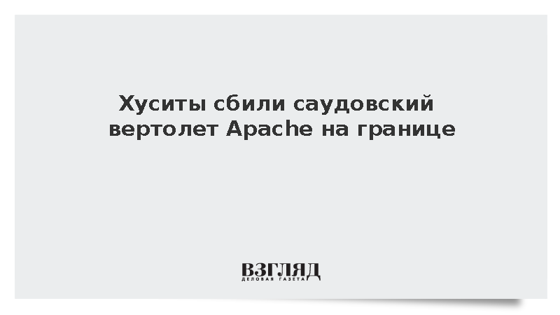 SABA: Хуситы сбили вертолет Apache ВВС Саудовской Аравии у границы