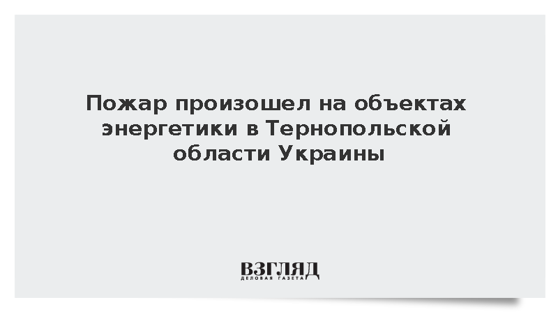 Пожар произошел на объектах энергетики в Тернопольской области Украины