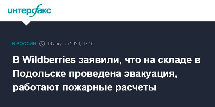 В Wildberries заявили, что на складе в Подольске проведена эвакуация, работают пожарные расчеты