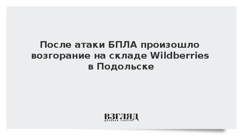 После атаки БПЛА произошло возгорание на складе Wildberries в Подольске
