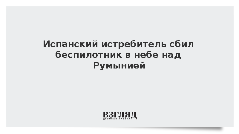 Испанский истребитель F-18 уничтожил БПЛА в воздушном пространстве Румынии