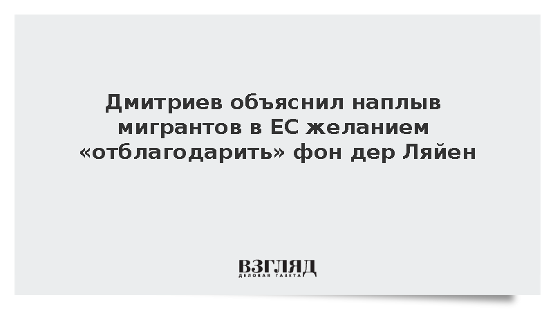 Дмитриев объяснил наплыв мигрантов в ЕС желанием отблагодарить фон дер Ляйен