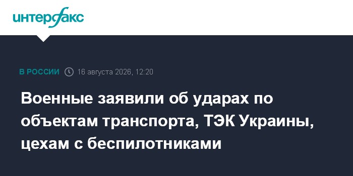 Военные заявили об ударах по объектам транспорта, ТЭК Украины, цехам с беспилотниками