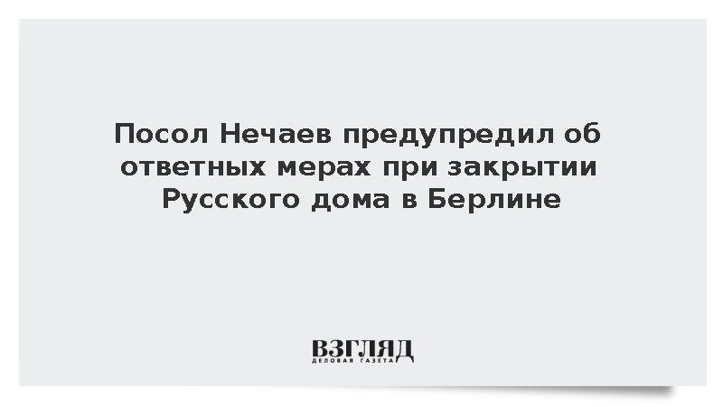 Посол Нечаев предупредил об ответных мерах при закрытии Русского дома в Берлине