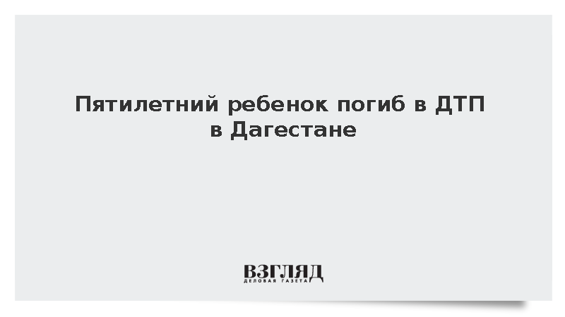 Пятилетний ребенок погиб в ДТП в Дагестане
