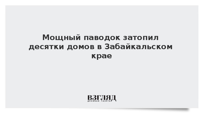 Мощный паводок затопил десятки домов в Забайкальском крае