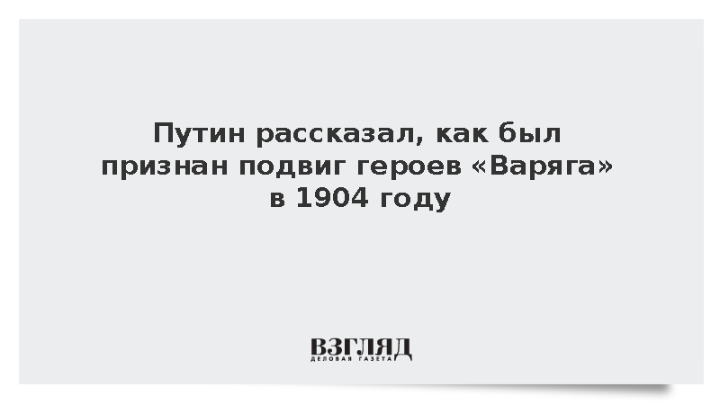Путин рассказал, как был признан подвиг героев «Варяга» в 1904 году