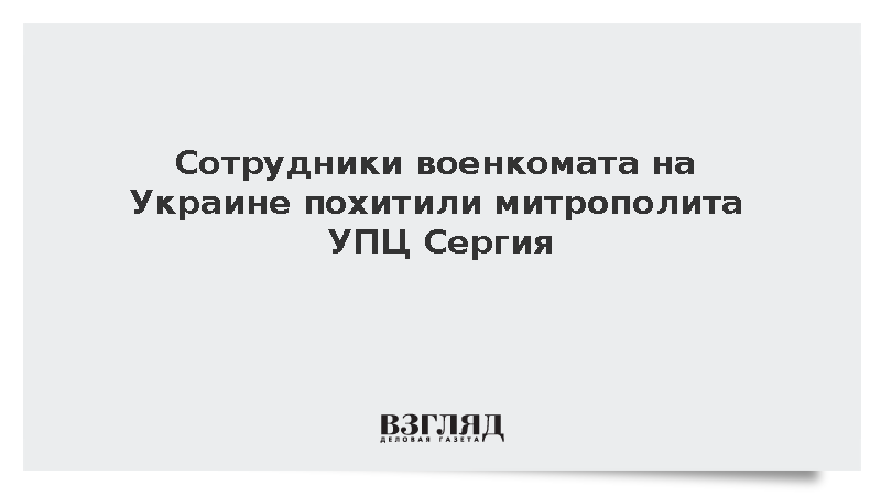 Сотрудники военкомата на Украине похитили митрополита УПЦ Сергия