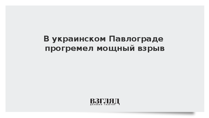 В украинском Павлограде прогремел мощный взрыв