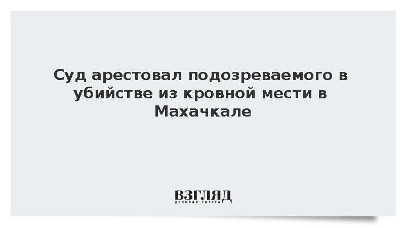 Суд арестовал подозреваемого в убийстве из кровной мести в Махачкале