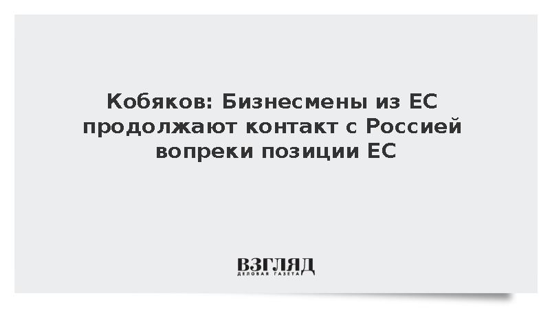 Кобяков: Бизнесмены из ЕС продолжают контакт с Россией вопреки позиции ЕС