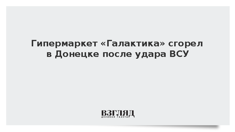 Гипермаркет «Галактика» сгорел в Донецке после удара ВСУ