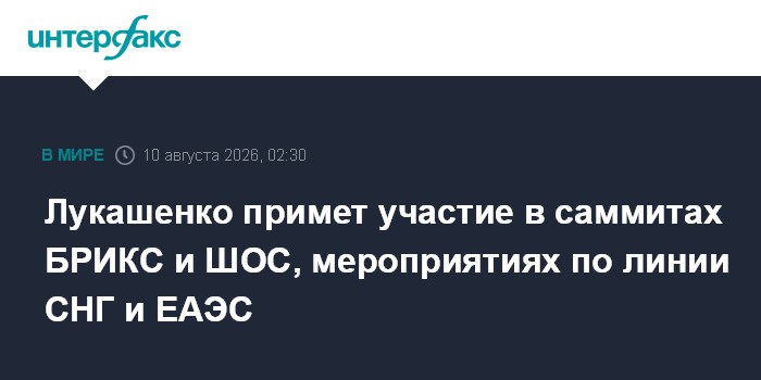 Лукашенко примет участие в саммитах БРИКС и ШОС, мероприятиях по линии СНГ и ЕАЭС