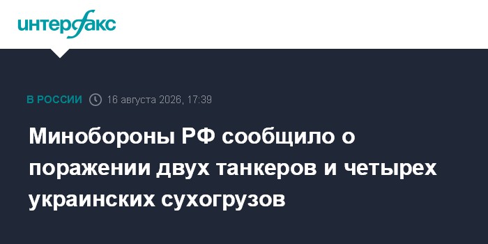 Минобороны РФ сообщило о поражении двух танкеров и четырех украинских сухогрузов