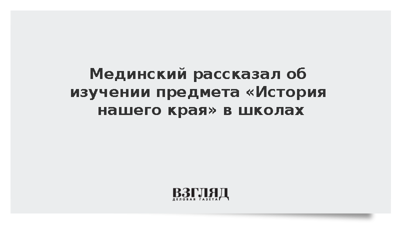 Мединский сообщил, как будут изучать «Историю нашего края»
