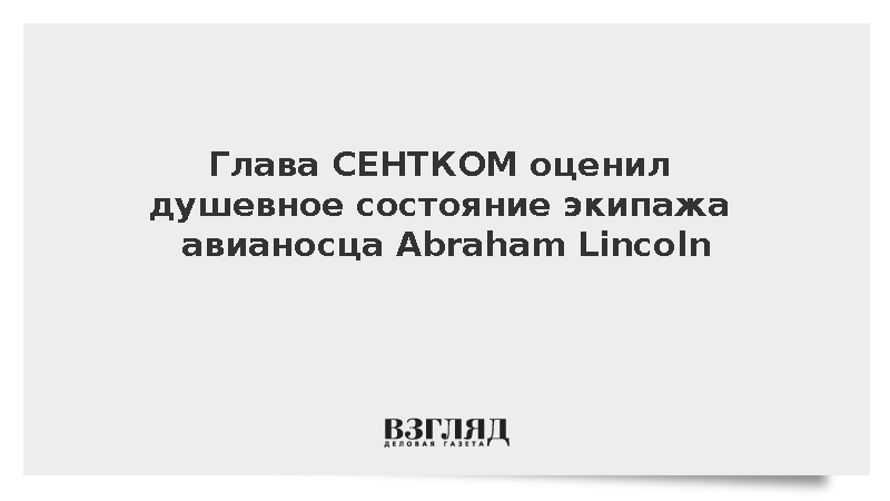 Глава СЕНТКОМ оценил душевное состояние экипажа Abraham Lincoln