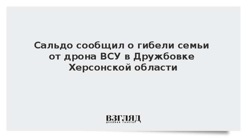 Сальдо сообщил о гибели семьи от дрона ВСУ в Дружбовке