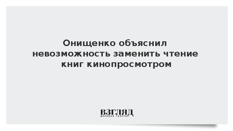 Онищенко назвал экранизации классики угрозой для работы мозга