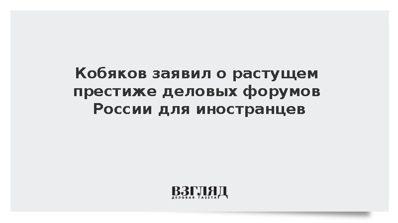 Кобяков: Престиж деловых форумов России растет для иностранцев