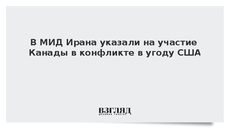 В МИД Ирана указали на участие Канады в конфликте в угоду США
