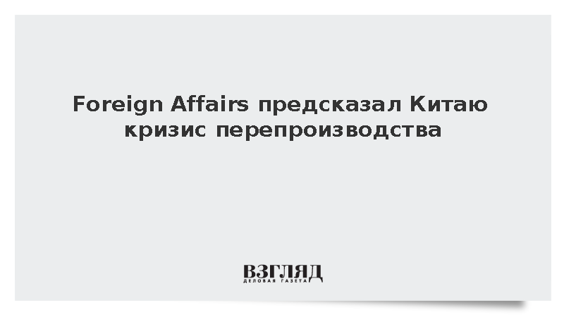 Foreign Affairs предсказал Китаю кризис перепроизводства
